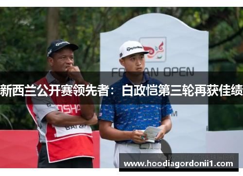 新西兰公开赛领先者：白政恺第三轮再获佳绩