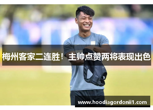 梅州客家二连胜！主帅点赞两将表现出色