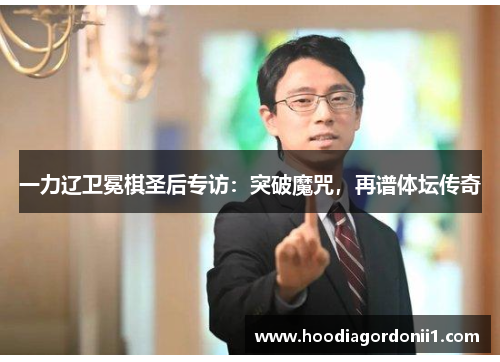 一力辽卫冕棋圣后专访：突破魔咒，再谱体坛传奇